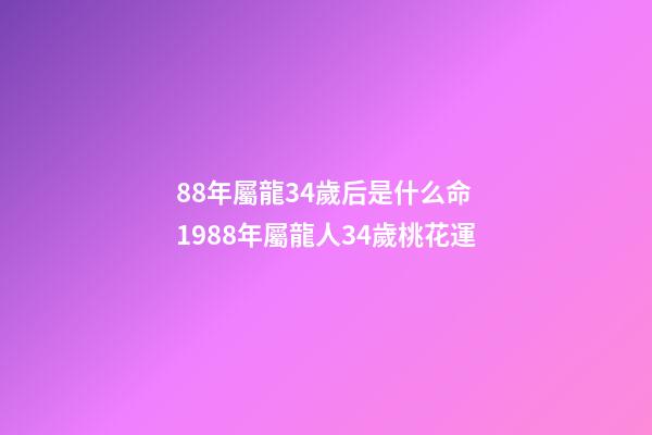 88年屬龍34歲后是什么命 1988年屬龍人34歲桃花運-第1張-觀點-玄機派